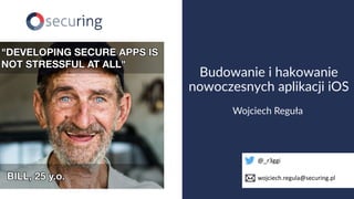 www.securing.pl
Wojciech Reguła
Budowanie i hakowanie
nowoczesnych aplikacji iOS
@_r3ggi
wojciech.regula@securing.pl
 