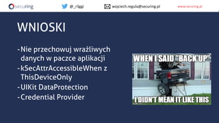 www.securing.plwww.securing.pl
WNIOSKI
-Nie przechowuj wrażliwych
danych w paczce aplikacji
-kSecAttrAccessibleWhen z
This...