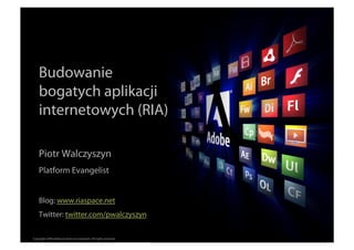 Budowanie
    bogatych aplikacji
    internetowych (RIA)

    Piotr Walczyszyn
    Platform Evangelist


    Blog: www.riaspace.net
    Twitter: twitter.com/pwalczyszyn
                                                                  ®




Copyright 2008 Adobe Systems Incorporated. All rights reserved.
 