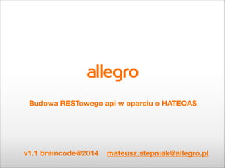 !

Budowa RESTowego api w oparciu o HATEOAS

v1.1 braincode@2014

mateusz.stepniak@allegro.pl

 