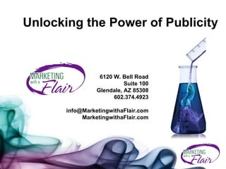 Unlocking the Power of Publicity 6120 W. Bell Road Suite 100 Glendale, AZ 85308 602.374.4923 [email_address] MarketingwithaFlair.com 