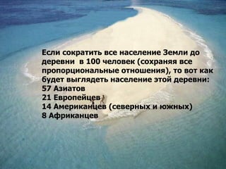 Если сократить все население Земли до
деревни в 100 человек (сохраняя все
пропорциональные отношения), то вот как
будет вы...