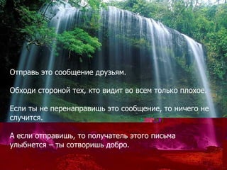 Отправь это сообщение друзьям.

Обходи стороной тех, кто видит во всем только плохое.

Если ты не перенаправишь это сообще...