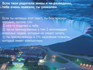Если твои родители живы и не разведены,
тебе очень повезло, ты уникален.


Если ты читаешь этот текст, ты благословен
втро...