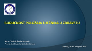 Mr. sc. Trpimir Goluža, dr. med.
Predsjednik Hrvatske liječničke komore
Opatija, 29-30. listopada 2015.
 