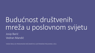 Budućnost društvenih
mreža u poslovnom svijetu
Josip Barić
Vedran Mandić
VISOKA ŠKOLA ZA PRIMIJENJENO RAČUNARSTVO, ELEKTRONIČKO POSLOVANJE, 2013.
 