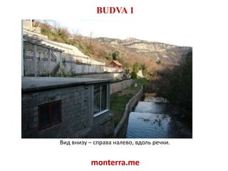 BUDVA 1Вид внизу – справа налево, вдоль речки.monterra.me