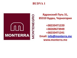 BUDVA 1Ядранский Путь 31,  85310 Будва, Черногория+38233471220 +38269673949  +38233471241Email: info@monterra.mewww.monterra.me