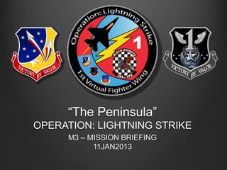 “The Peninsula”
OPERATION: LIGHTNING STRIKE
M3 – MISSION BRIEFING
11JAN2013

 