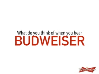 What do you think of when you hear
BUDWEISER
 