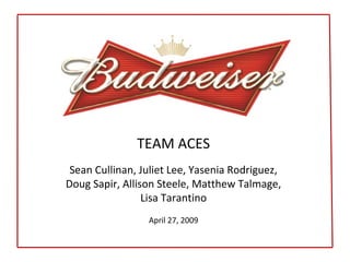 TEAM ACES
Sean Cullinan, Juliet Lee, Yasenia Rodriguez,
Doug Sapir, Allison Steele, Matthew Talmage,
Lisa Tarantino
April 27, 2009
 