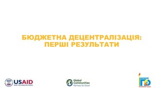 БЮДЖЕТНА ДЕЦЕНТРАЛІЗАЦІЯ:
ПЕРШІ РЕЗУЛЬТАТИ
 