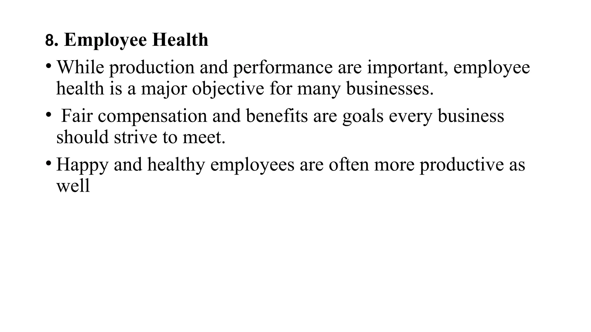 8. Employee Health
• While production and performance are important, employee
health is a major objective for many businesses.
• Fair compensation and benefits are goals every business
should strive to meet.
• Happy and healthy employees are often more productive as
well
 