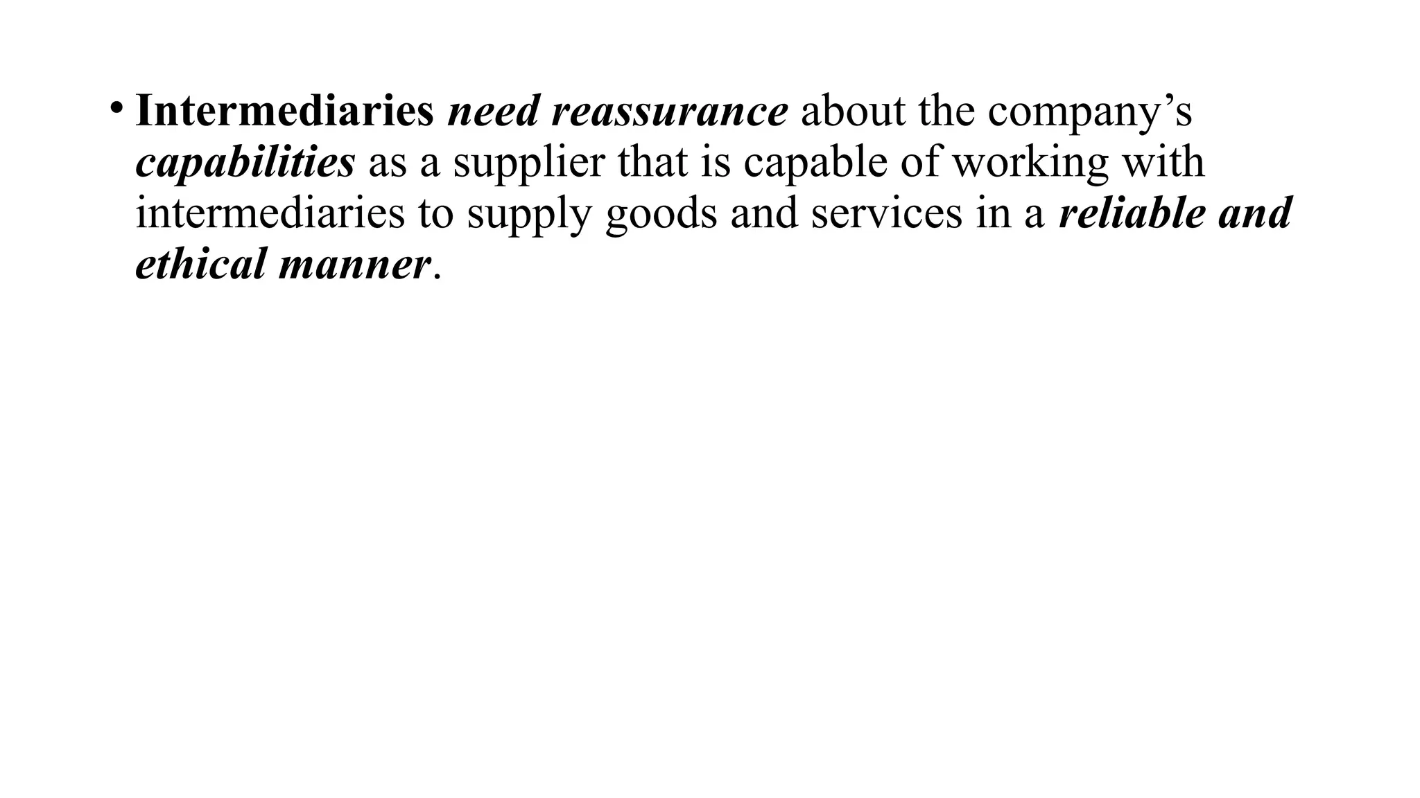 • Intermediaries need reassurance about the company’s
capabilities as a supplier that is capable of working with
intermediaries to supply goods and services in a reliable and
ethical manner.
 