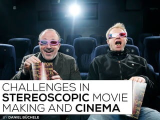 CHALLENGES IN
STEREOSCOPIC MOVIE
MAKING AND CINEMA
BY DANIEL BÜCHELE
 