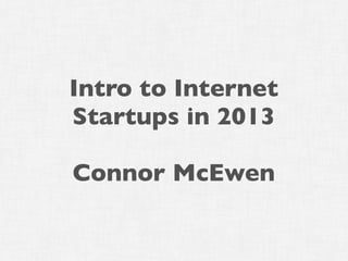 Intro to Internet
Startups in 2013
Connor McEwen
 