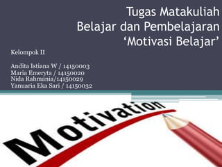 Tugas Matakuliah
Belajar dan Pembelajaran
‘Motivasi Belajar’
Kelompok II
Andita Istiana W / 14150003
Maria Emeryta / 14150020
Nida Rahmania/14150029
Yanuaria Eka Sari / 14150032
 