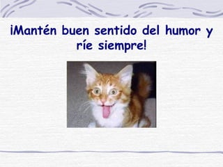 ¡Mantén buen sentido del humor y ríe siempre! 