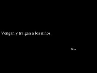 Vengan y traigan a los niños.    Dios 