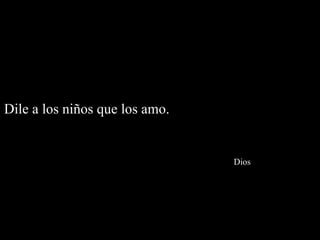 Dile a los niños que los amo.    Dios 