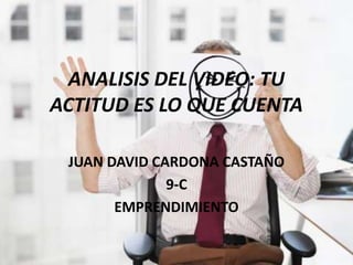 ANALISIS DEL VIDEO: TU 
ACTITUD ES LO QUE CUENTA 
JUAN DAVID CARDONA CASTAÑO 
9-C 
EMPRENDIMIENTO 
 