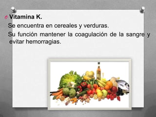 O Vitamina K.
Se encuentra en cereales y verduras.
Su función mantener la coagulación de la sangre y
evitar hemorragias.
 