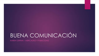 BUENA COMUNICACIÓN
KAREN OSPINA – MERCADEO Y PUBLICIDAD
 