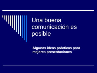 Una buena comunicación es posible Algunas ideas prácticas para mejores presentaciones 