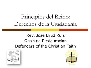Principios del Reino:Derechos de la Ciudadanía  Rev. José Eliud Ruiz Oasis de Restauración Defenders of the Christian Faith 