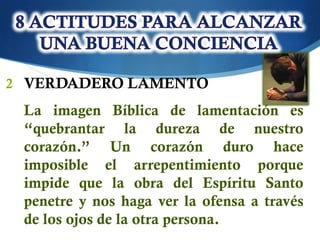 2 VERDADERO LAMENTO
 La imagen Bíblica de lamentación es
 “quebrantar la dureza de nuestro
 corazón.” Un corazón duro hace
 imposible el arrepentimiento porque
 impide que la obra del Espíritu Santo
 penetre y nos haga ver la ofensa a través
 de los ojos de la otra persona.
 