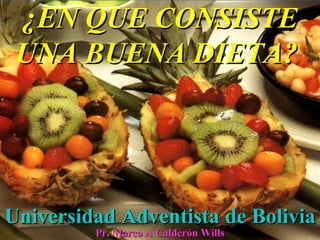 ¿EN QUE CONSISTE
 UNA BUENA DIETA?




Universidad Adventista de Bolivia
         Pr. Marco A Calderón Wills
 