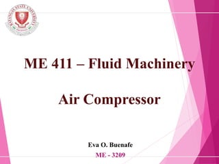 ME 411 – Fluid Machinery
Air Compressor
Eva O. Buenafe
ME - 3209
 