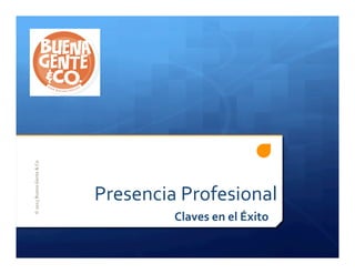 Presencia	
  Profesional	
  
Claves	
  en	
  el	
  Éxito	
  
	
  
©	
  2013	
  Buena	
  Gente	
  &	
  Co	
  
	
  
 