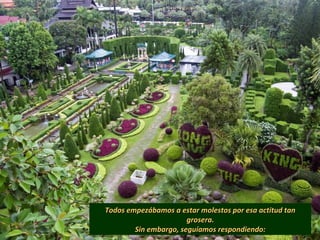 Todos empezábamos a estar molestos por esa actitud tanTodos empezábamos a estar molestos por esa actitud tan
grosera.grosera.
Sin embargo, seguíamos respondiendo:Sin embargo, seguíamos respondiendo:
 