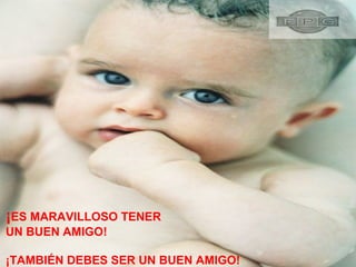 ¡ES MARAVILLOSO TENER
UN BUEN AMIGO!
¡TAMBIÉN DEBES SER UN BUEN AMIGO!
 