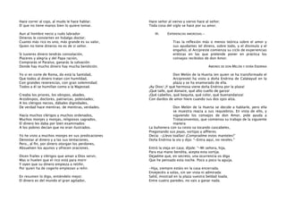 Hace correr al cojo, al mudo le hace hablar;
El que no tiene manos bien lo quiere tomar.
Aun al hombre necio y rudo labrador
Dineros le convierten en hidalgo doctor;
Cuanto más rico es uno, más grande es su valor,
Quien no tiene dineros no es de sí señor.
Si tuvieres dinero tendrás consolación,
Placeres y alegría y del Papa ración,
Comprarás el Paraíso, ganarás la salvación:
Donde hay mucho dinero hay mucha bendición.
Yo vi en corte de Roma, do está la Santidad,
Que todos al dinero tratan con humildad,
Con grandes reverencias, con gran solemnidad;
Todos a él se humillan como a la Majestad.
Creaba los priores, los obispos, abades,
Arzobispos, doctores, patriarcas, potestades;
A los clérigos necios, dábales dignidades,
De verdad hace mentiras; de mentiras, verdades.
Hacía muchos clérigos y muchos ordenados,
Muchos monjes y monjas, religiosos sagrados,
El dinero les daba por bien examinados:
A los pobres decían que no eran ilustrados.
Yo he visto a muchos monjes en sus predicaciones
Denostar al dinero y a las sus tentaciones,
Pero., al ﬁn, por dinero otorgan los perdones,
Absuelven los ayunos y ofrecen oraciones.
Dicen frailes y clérigos que aman a Dios servir,
Mas si huelen que el rico está para morir
Y oyen que su dinero empieza a retiñir,
Por quien ha de cogerlo empiezan a reñir.
En resumen lo digo, entiéndelo mejor:
El dinero es del mundo el gran agitador,

Hace señor al siervo y siervo hace al señor;
Toda cosa del siglo se hace por su amor.
III.

EXPERIENCIAS AMOROSAS.Tras la reﬂexión más o menos teórica sobre el amor y
sus ayudantes (el dinero, sobre todo, y el disimulo y el
engaño), el Arcipreste comienza su ciclo de experiencias
eróticas en las que pretende poner en práctica los
consejos recibidos de don Amor.
AMORES DE DON MELÓN Y DOÑA ENDRINA

Don Melón de la Huerta (en quien se ha transformado el
Arcipreste) ha visto a doña Endrina de Calatayud en la
plaza y se ha enamorado de ella.
¡Ay Dios! ¡Y qué hermosa viene doña Endrina por la plaza!
¡Qué talle, qué donaire, qué alto cuello de garza!
¡Qué cabellos, qué boquita, qué color, qué buenandanza!
Con dardos de amor hiere cuando sus dos ojos alza.
Don Melón de la Huerta se decide a hablarle, pero ella
se muestra reacia a sus requiebros. En vista de ello, y
siguiendo los consejos de don Amor, pide ayuda a
Trotaconventos, que comienza su trabajo de la siguiente
manera:
La buhonera con su cesto va tocando cascabeles,
Pregonando sus joyas, sortijas y alﬁleres.
Decía: -¡Llevo toallas! ¡Compradme estos manteles!”
Doña Endrina la vio y dijo: “-Entra aquí, no receles.”
Entró la vieja en casa; díjole: “-Mi señora, hija,
Para esa mano bendita, acepta esta sortija.
Dejadme que, en secreto, una ocurrencia os diga
Que he pensado esta noche. Poco a poco la aguija.
-Hija, siempre estáis en la casa encerrada.
Envejecéis a solas, sin ser vista ni admirada:
Salid, mostrad en la plaza vuestra beldad loada;
Entre cuatro paredes, no vais a ganar nada.

 