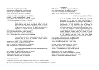 En esta villa vive gallarda mancebía,
Muy apuestos mancebos de mucha lozanía,
En todas las costumbres mejoran cada día,
Nunca se ha reunido tan buena compañía.
Aunque soy pobre, me acogen con cordialidad;
El mejor y el más noble de linaje y beldad
Es don Melón de la Huerta, buen chico de verdad:
A los demás supera en hermosura y bondad.”
Doña Endrina no se fía ni de la vieja ni de las
intenciones de don Melón, pero acaba yendo a casa de
Trotaconventos. El mancebo ﬁnge pasar por casualidad
y llama con gran violencia. He aquí su asombro al
encontrar a su amada en lugar tan poco respetable:
¡Señora doña Endrina, por mí tan bien amada!
Vieja, ¿por eso me tenías la puerta cerrada?
¡Gran día es este en que hallé tal dama celada!
Dios y mi buena ventura me la tuvieron guardada.
Pésela enfado inicial, los deseos lascivos de don Melón,
ayudados por la vieja, se cumplen, y doña Endrina
increpa así a Trotaconventos:
Doña Endrina le dijo “-¡Qué viejas tan perdidas!
Traéis a las mujeres engañadas, vendidas;
Ayer me dabas mil cobros, mil artes, mil salidas;
Hoy, ya deshonrada, todas resultan fallidas.”
Pero Trotaconventos pone ﬁn a tanta desesperación con
esta sentencia:
Pues que por mí, según dices, el daño ha venido,
Por mí quiero que el bien os sea restituido:
Sed vos su mujer; sea él vuestro marido;
Todo vuestro deseo lo dejo así cumplido.

Y, en efecto,
Doña Endrina y don Meló, mujer y marido son;
En la boda, los amigos se alegran con razón.
Si es malo lo contado, otorgadme perdón,
Que lo feo de esta historia es de Pánﬁlo4 y Nasón5.
LA SERRANA FEA, ALDARA, DE TABLADA
Si en el episodio anterior don Melón de la Huerta
(personaje en el que se había transformado el
Arcipreste) sigue ﬁelmente los consejos de don Amor y
termina la historia amorosa de manera feliz
(matrimonio), en los episodios que le siguen, el
Arcipreste no va a seguir esos consejos –sobre todo en
lo referente al tipo de mujer que el hombre ha de amary su ﬁnal será el fracaso o, en el mejor de los casos, la
no satisfacción total del personaje. Estos episodios de
fracaso amoroso tienen todos en común el estar
protagonizados por mujeres de la sierra muy alejadas
de los cánones de don Amor. De todas estas
experiencias seleccionamos una: la serrana de Tablada.
Hace siempre mal tiempo en la sierra y la altura,
O nieva o está helando, no hay jamás calentura;
En lo alto del puerto sopla ventisca dura,
Viento con gran helada, rocío y gran friúra.
Como el hombre no siente tanto frío si corre,
Corrí cuesta abajo, más, si apedreas torre,
Te cae la piedra encima, antes que salgas horre.
Yo dije: “-¡Estoy perdido, si Dios no me socorre!”
Desde que yo nací, no pasé tal peligro:
Llegando al pie del puerto encontréme un vestiglo,
Lemas grande fantasma que se ha visto en el siglo,
Yegüeriza membruda, talle de mal ceñiglo.

4

Panphilus de amore, obra latina en la que se inspiran muchos de los episodios relatados.

5

El poeta romano Ovidio Nasón a quien, erróneamente, se atribuía durante la Edad Media el Pamphilus.

 