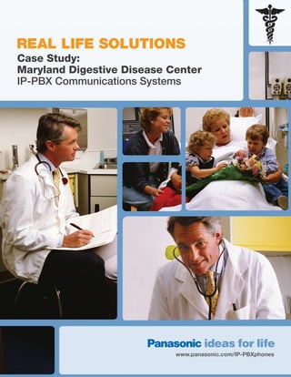 REAL LIFE SOLUTIONS
Case Study:
Maryland Digestive Disease Center
IP-PBX Communications Systems




                            www.panasonic.com/IP-PBXphones
 