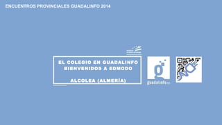 ENCUENTROS PROVINCIALES GUADALINFO 2014 
EL COLEGIO EN GUADALINFO 
BIENVENIDOS A EDMODO 
ALCOLEA (ALMERÍA) 
 