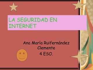 LA SEGURIDAD EN
INTERNET
Ana María Ruifernández
Clemente
4 ESO.
 