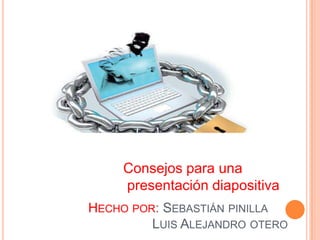 HECHO POR: SEBASTIÁN PINILLA
LUIS ALEJANDRO OTERO
Consejos para una
presentación diapositiva
 