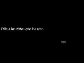 Dile a los niños que los amo.    Dios 