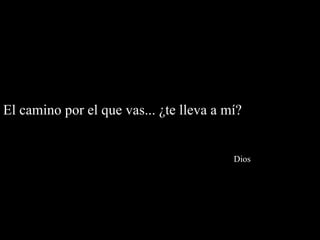 El camino por el que vas... ¿te lleva a mí?    Dios 