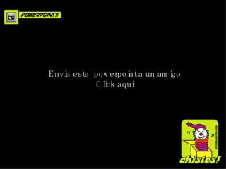 Envia este powerpoint a un amigo Click aqui