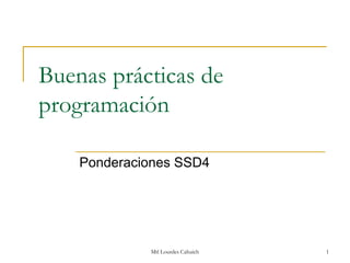 Buenas prácticas de
programación

    Ponderaciones SSD4




             Mtl Lourdes Cahuich   1
 
