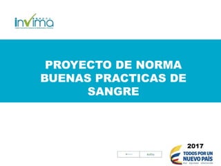 PROYECTO DE NORMA
BUENAS PRACTICAS DE
SANGRE
2017
 