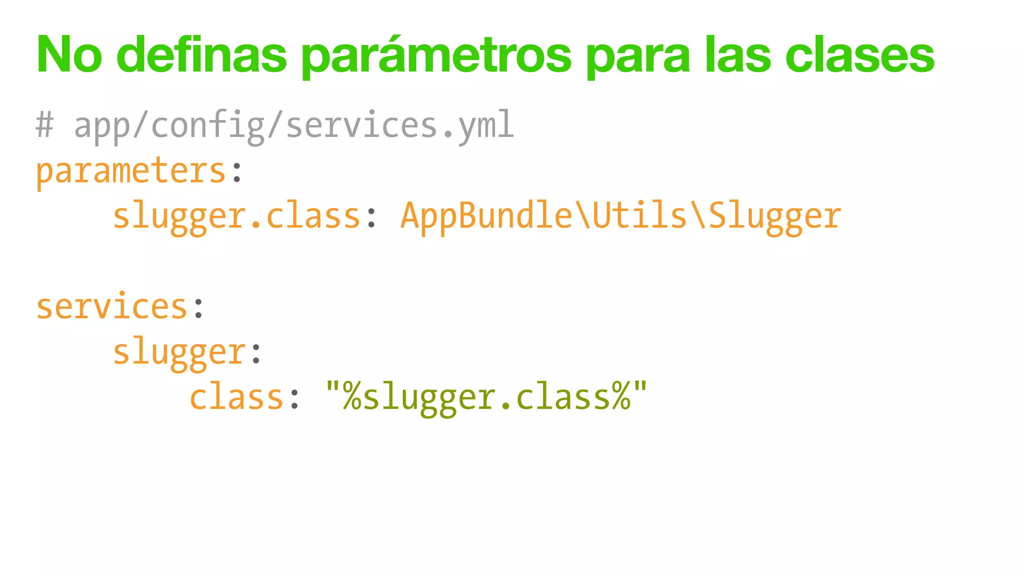 No definas parámetros para las clases
# app/config/services.yml
parameters:
slugger.class: AppBundleUtilsSlugger
!
services:
slugger:
class: "%slugger.class%"
 