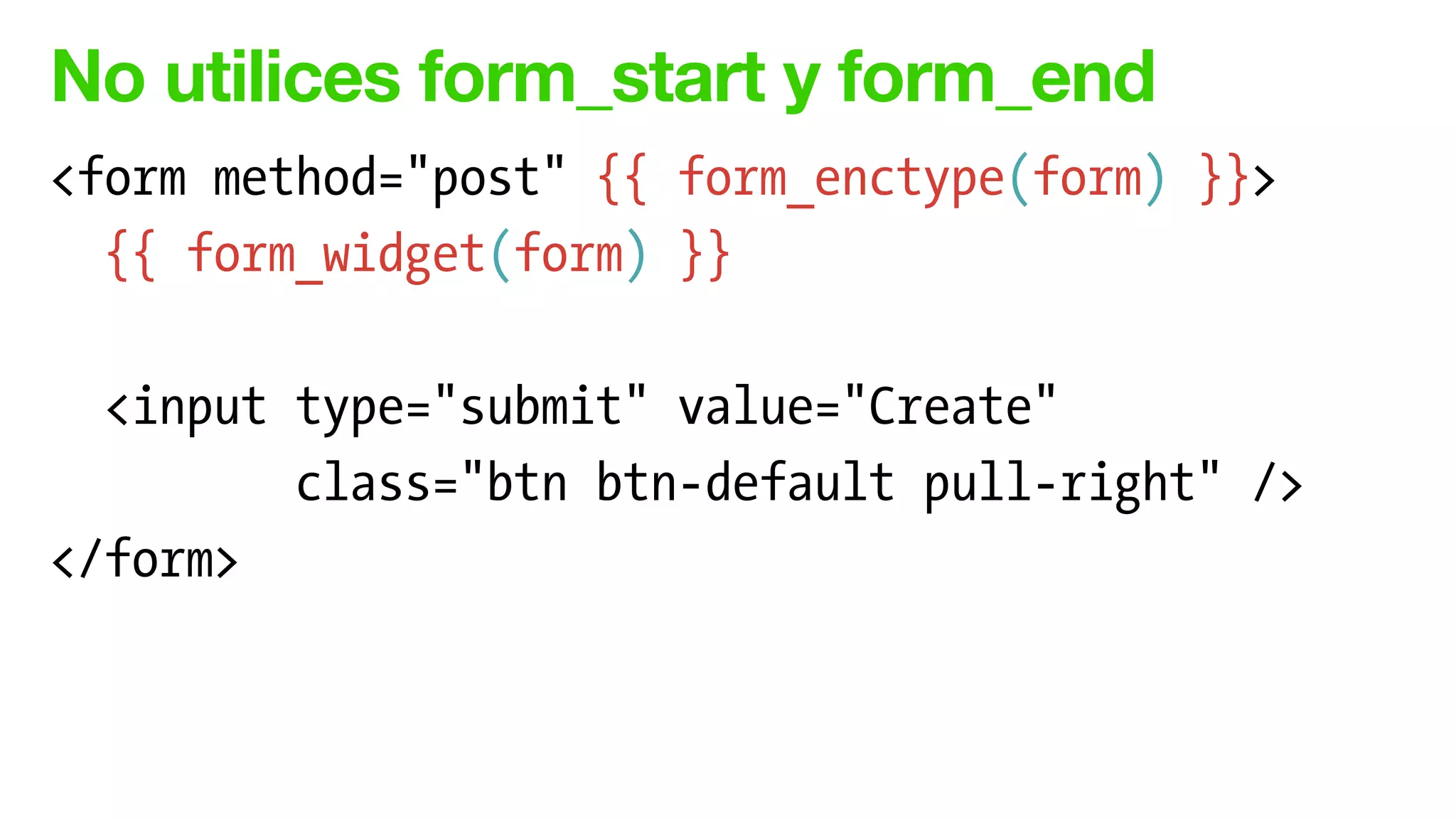 No utilices form_start y form_end
<form method="post" {{ form_enctype(form) }}>
{{ form_widget(form) }}
!
<input type="submit" value="Create"
class="btn btn-default pull-right" />
</form>
 