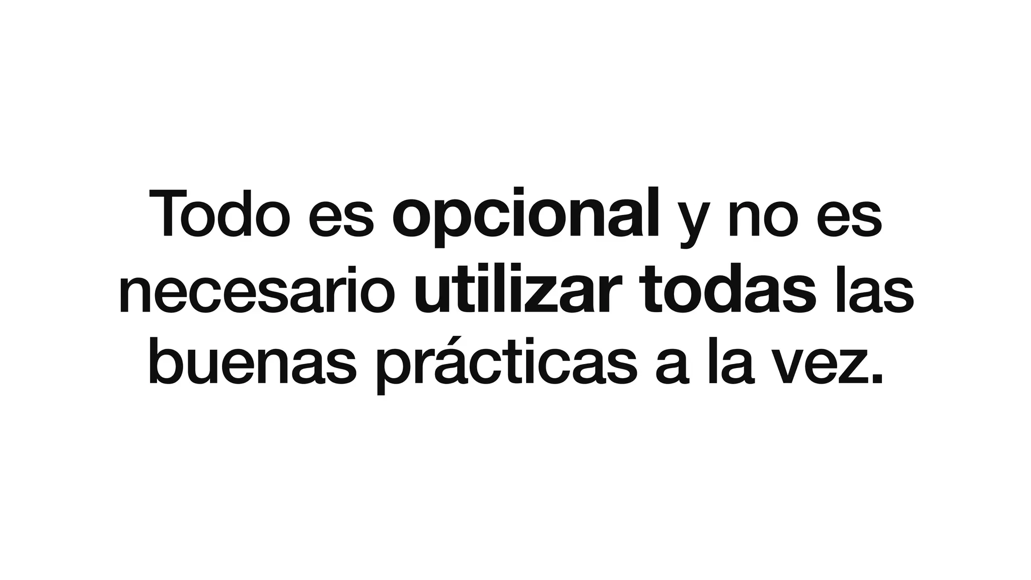 Todo es opcional y no es
necesario utilizar todas las
buenas prácticas a la vez.
 