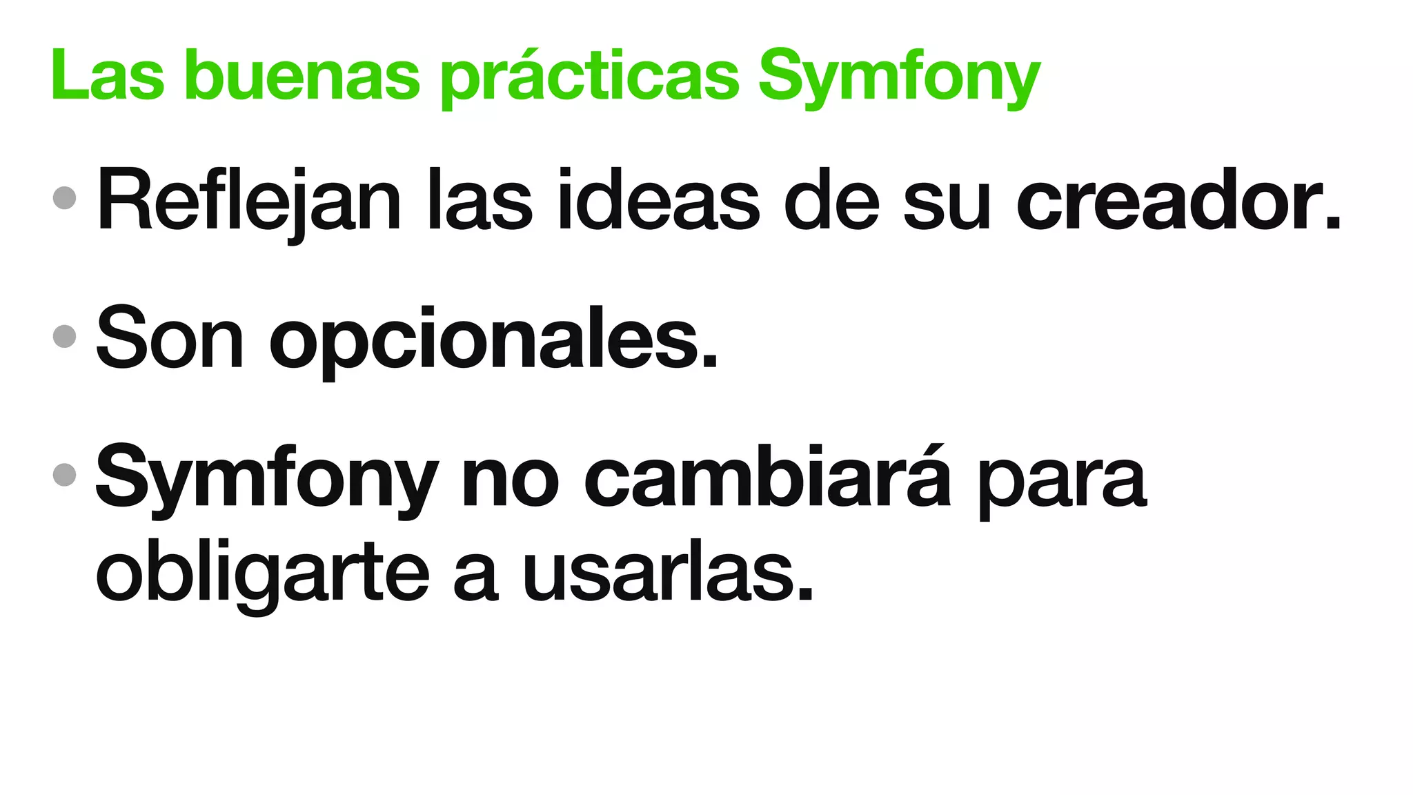 Las buenas prácticas Symfony
• Reflejan las ideas de su creador.
• Son opcionales.
• Symfony no cambiará para
obligarte a usarlas.
 